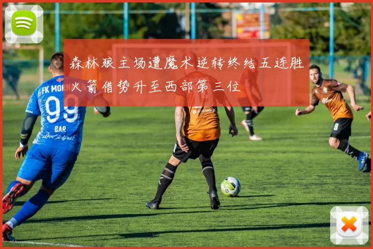 森林狼主场遭魔术逆转终结五连胜火箭借势升至西部第三位