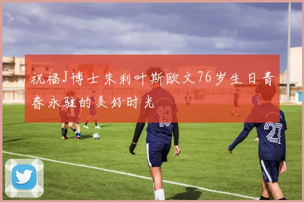 祝福J博士朱利叶斯欧文76岁生日青春永驻的美好时光