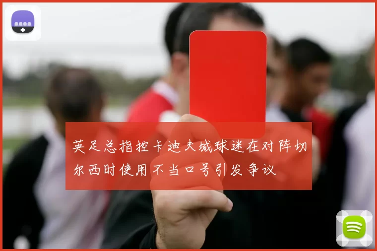 英足总指控卡迪夫城球迷在对阵切尔西时使用不当口号引发争议