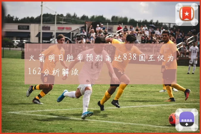 火箭明日胜率预测高达838国王仅为162分析解读
