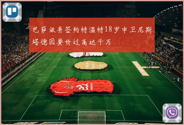 巴萨放弃签约特温特18岁中卫尼斯塔德因要价过高达千万