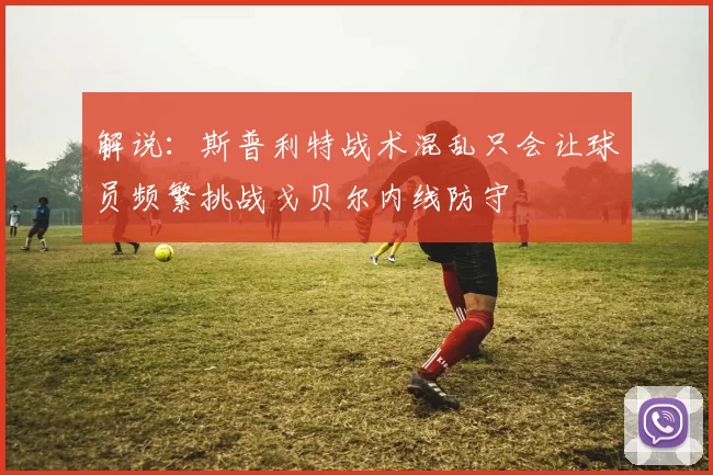 解说：斯普利特战术混乱只会让球员频繁挑战戈贝尔内线防守