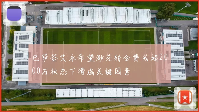 巴萨签艾永希望渺茫转会费或超2000万状态下滑成关键因素