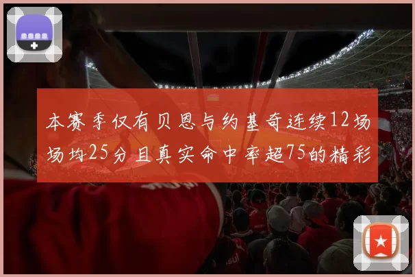 本赛季仅有贝恩与约基奇连续12场场均25分且真实命中率超75的精彩表现