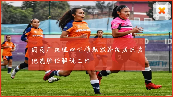 前药厂经理回忆穆勒推荐经历认为他能胜任解说工作