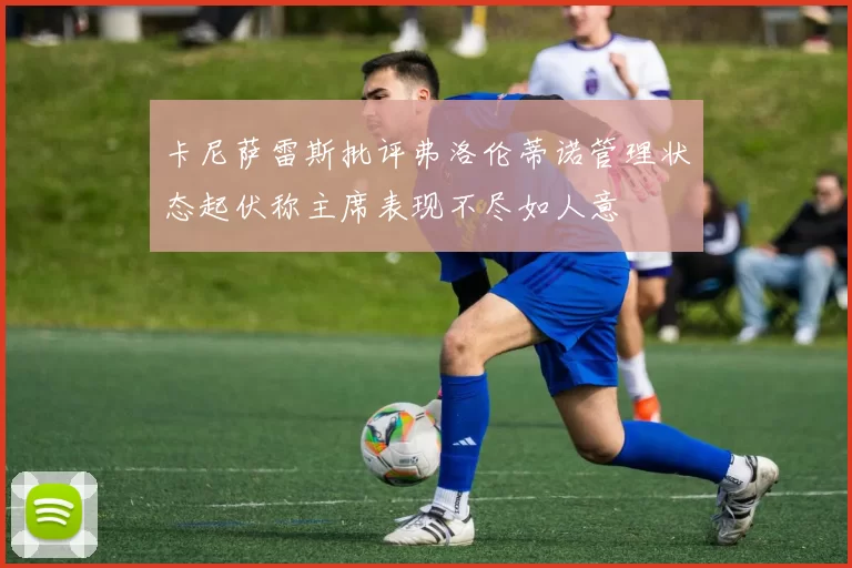 卡尼萨雷斯批评弗洛伦蒂诺管理状态起伏称主席表现不尽如人意
