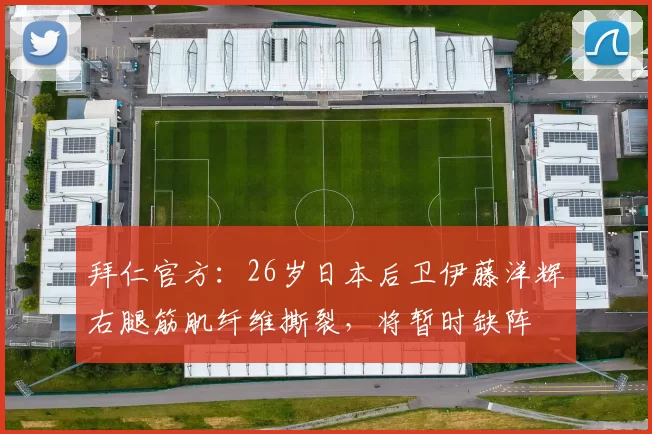 拜仁官方：26岁日本后卫伊藤洋辉右腿筋肌纤维撕裂，将暂时缺阵