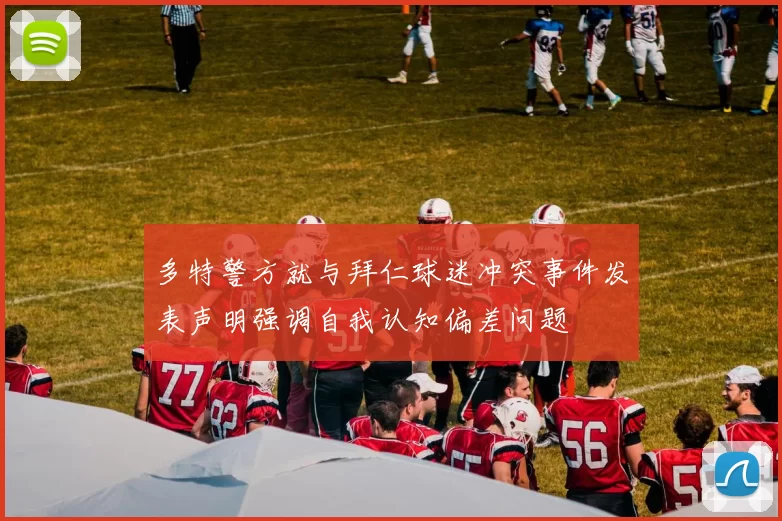 多特警方就与拜仁球迷冲突事件发表声明强调自我认知偏差问题