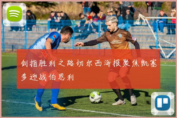 剑指胜利之路切尔西海报聚焦凯塞多迎战伯恩利