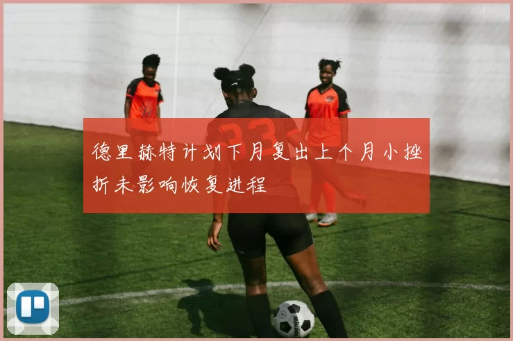 德里赫特计划下月复出上个月小挫折未影响恢复进程