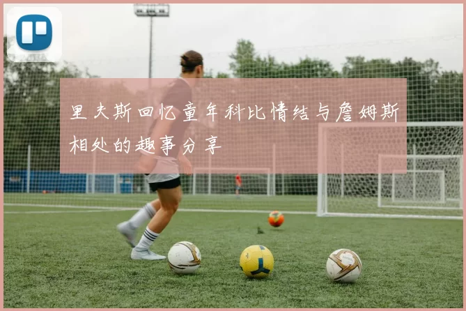 里夫斯回忆童年科比情结与詹姆斯相处的趣事分享