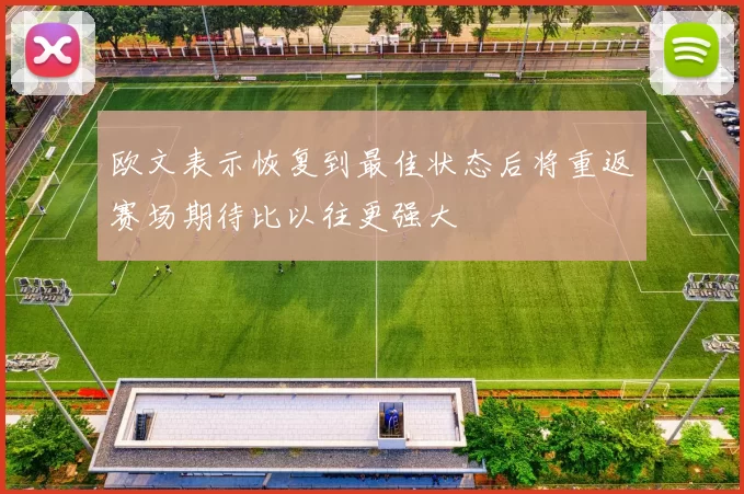 欧文表示恢复到最佳状态后将重返赛场期待比以往更强大
